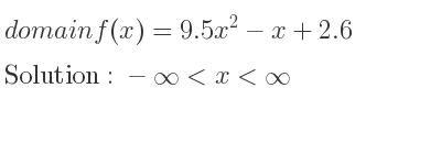 The domain of f(x)=9.5x^2-x+2.6 is -infinity <x<infinity